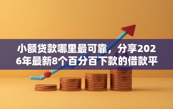 小额贷款哪里最可靠，分享2026年最新8个百分百下款的借款平台