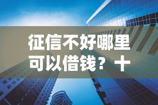 征信不好哪里可以借钱？十大网贷利息低的平台推荐