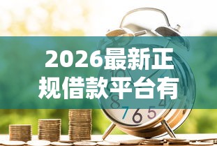 2026最新正规借款平台有哪些，总结十个好借的贷款平台！