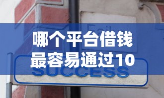 哪个平台借钱最容易通过10000元无门槛本月借款平台力荐！分享小额网贷口子10000元无门槛借款