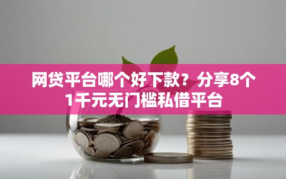 网贷平台哪个好下款？分享8个1千元无门槛私借平台