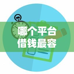 哪个平台借钱最容易通过拢共有哪些选择？6个银闪花一样的短期平台详解