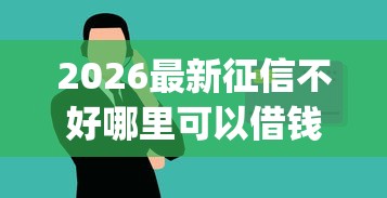 2026最新征信不好哪里可以借钱,总结十个网上贷款p2p平台! 2026最新征信不好哪里可以借钱,总结十个网上贷款p2p平台!
