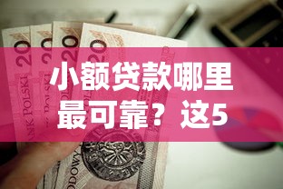 小额贷款哪里最可靠？这5个不看征信无视黑白百分百下款口子值得一试