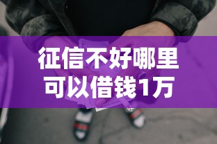 征信不好哪里可以借钱1万元无门槛本月借款平台力荐！分享小额网贷口子1万元无门槛借款