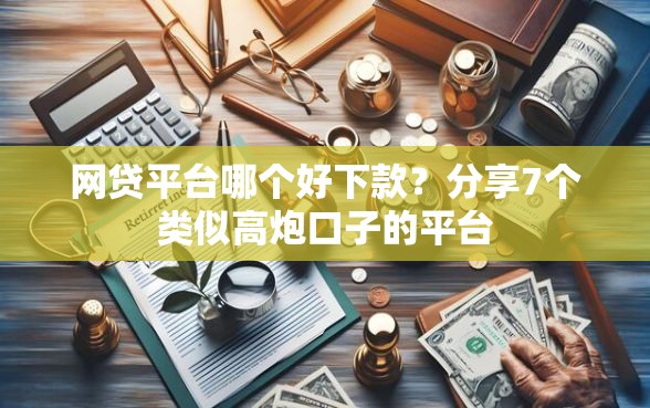 网贷平台哪个好下款？分享7个类似高炮口子的平台