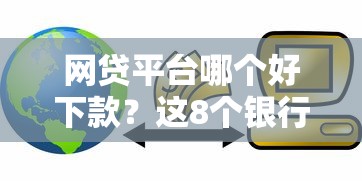 网贷平台哪个好下款？这8个银行贷款平台值得一试