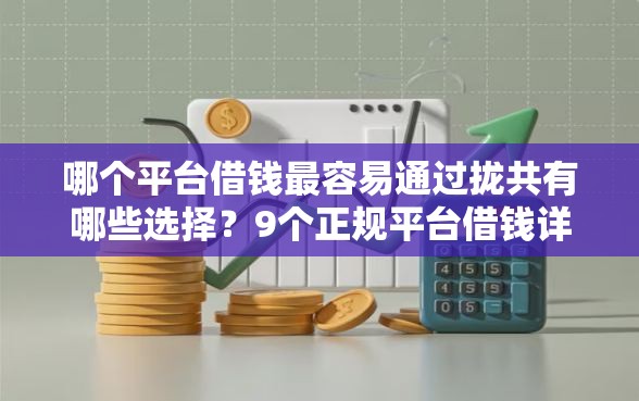 哪个平台借钱最容易通过拢共有哪些选择？9个正规平台借钱详解