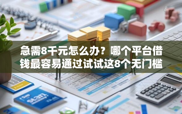 急需8千元怎么办？哪个平台借钱最容易通过试试这8个无门槛平台
