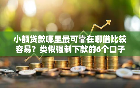 小额贷款哪里最可靠在哪借比较容易？类似强制下款的6个口子参考