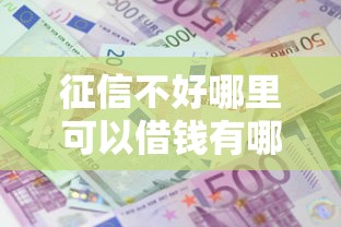 征信不好哪里可以借钱有哪些?10个貌似免审批、大额度贷款平台合集 征信不好哪里可以借钱有哪些?10个貌似免审批、大额度贷款平台合集