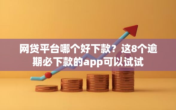 网贷平台哪个好下款？这8个逾期必下款的app可以试试