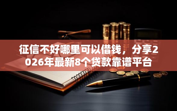 征信不好哪里可以借钱，分享2026年最新8个贷款靠谱平台