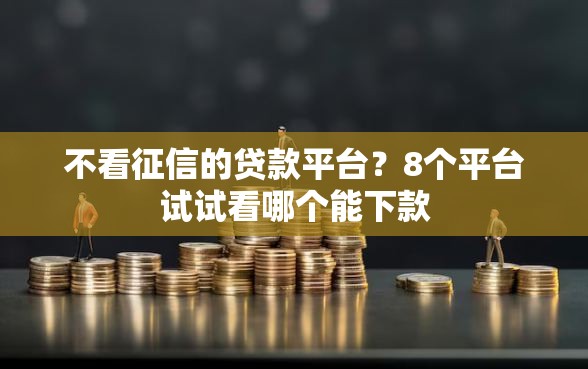 不看征信的贷款平台？8个平台试试看哪个能下款