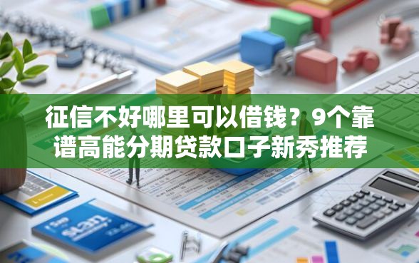 征信不好哪里可以借钱？9个靠谱高能分期贷款口子新秀推荐
