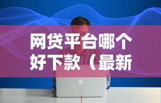 网贷平台哪个好下款（最新发布！）5个互联网金融网贷平台