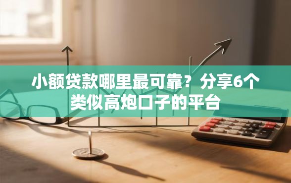 小额贷款哪里最可靠？分享6个类似高炮口子的平台