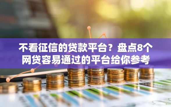 不看征信的贷款平台？盘点8个网贷容易通过的平台给你参考