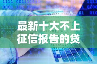 最新十大不上征信报告的贷款软件，专治征信不好哪里可以借钱