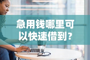 急用钱哪里可以快速借到？盘点7个手机上平台好借钱给你参考