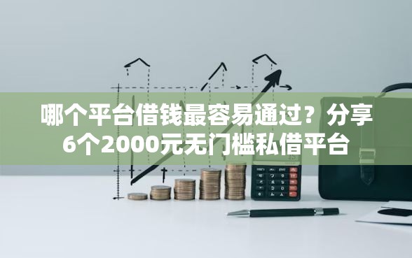 哪个平台借钱最容易通过？分享6个2000元无门槛私借平台