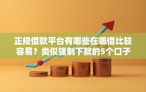 正规借款平台有哪些在哪借比较容易？类似强制下款的5个口子参考