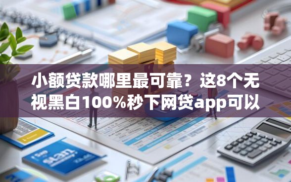 小额贷款哪里最可靠？这8个无视黑白100%秒下网贷app可以试试