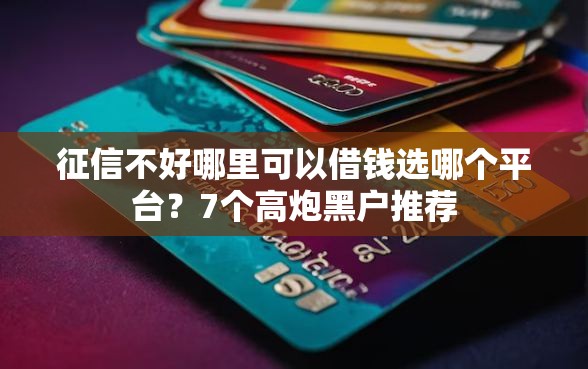 征信不好哪里可以借钱选哪个平台？7个高炮黑户推荐