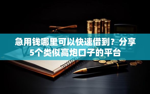 急用钱哪里可以快速借到？分享5个类似高炮口子的平台
