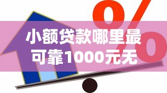 小额贷款哪里最可靠1000元无门槛本月借款平台力荐！分享小额网贷口子1000元无门槛借款