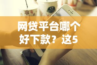 网贷平台哪个好下款？这5个网贷平台不看征信马上通过的值得一试