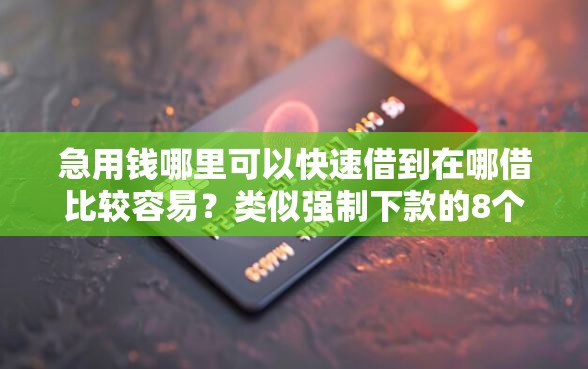 急用钱哪里可以快速借到在哪借比较容易？类似强制下款的8个口子参考