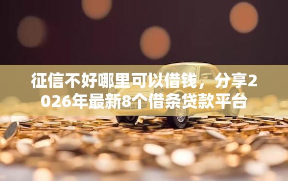 征信不好哪里可以借钱，分享2026年最新8个借条贷款平台