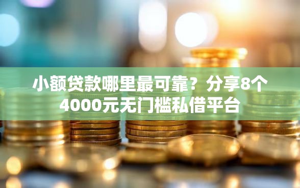 小额贷款哪里最可靠？分享8个4000元无门槛私借平台