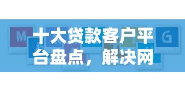 十大贷款客户平台盘点，解决网贷平台哪个好下款的问题