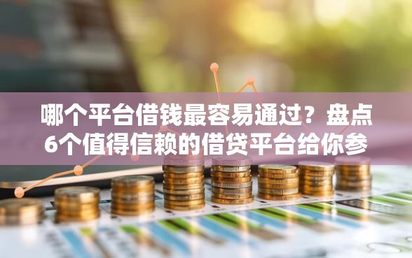 哪个平台借钱最容易通过？盘点6个值得信赖的借贷平台给你参考