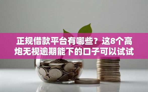 正规借款平台有哪些？这8个高炮无视逾期能下的口子可以试试