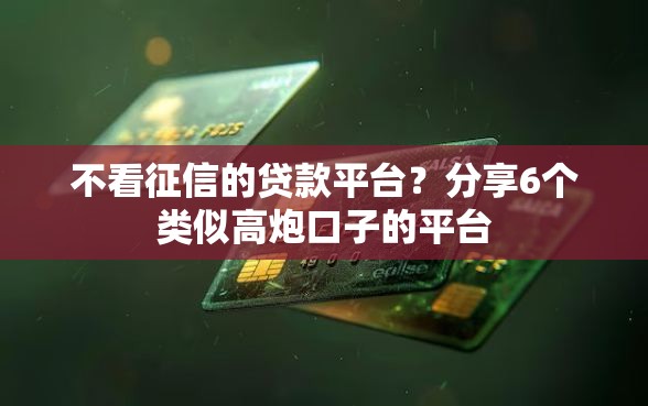 不看征信的贷款平台？分享6个类似高炮口子的平台