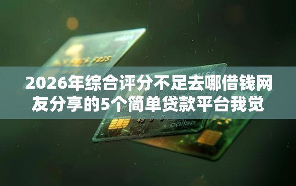 2026年综合评分不足去哪借钱网友分享的5个简单贷款平台我觉得不错! 2026年综合评分不足去哪借钱网友分享的5个简单贷款平台我觉得不错!