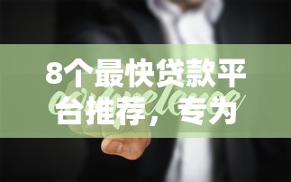 8个最快贷款平台推荐，专为攻克小额贷款哪里最可靠难题