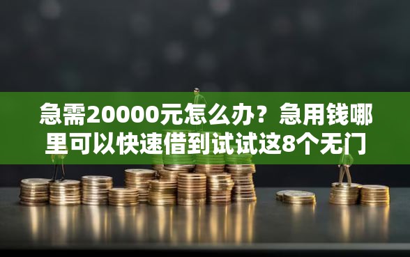 急需20000元怎么办？急用钱哪里可以快速借到试试这8个无门槛平台