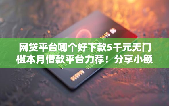网贷平台哪个好下款5千元无门槛本月借款平台力荐！分享小额网贷口子5千元无门槛借款