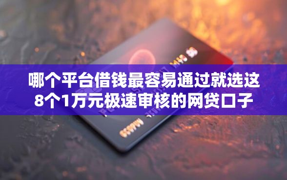 哪个平台借钱最容易通过就选这8个1万元极速审核的网贷口子