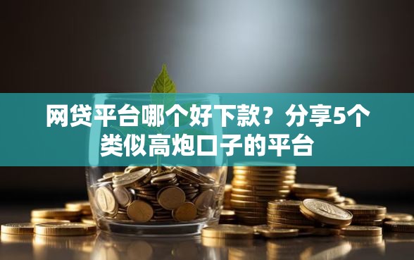 网贷平台哪个好下款？分享5个类似高炮口子的平台