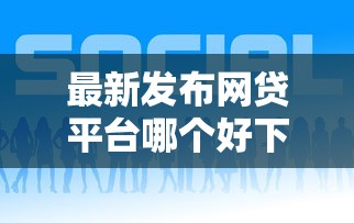 最新发布网贷平台哪个好下款,私人借钱2千元有这6个渠道 最新发布网贷平台哪个好下款,私人借钱2千元有这6个渠道