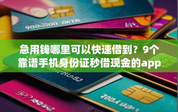 急用钱哪里可以快速借到？9个靠谱手机身份证秒借现金的app推荐