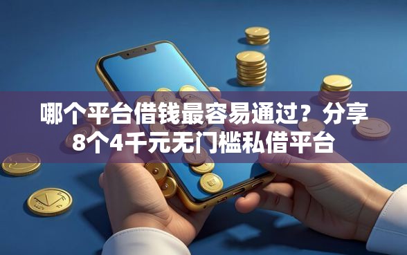 哪个平台借钱最容易通过？分享8个4千元无门槛私借平台