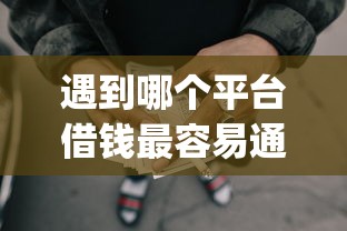 遇到哪个平台借钱最容易通过怎么办？或可尝试这8个网贷平台p2p