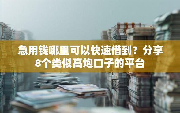 急用钱哪里可以快速借到？分享8个类似高炮口子的平台
