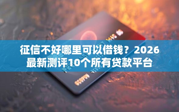 征信不好哪里可以借钱？2026最新测评10个所有贷款平台